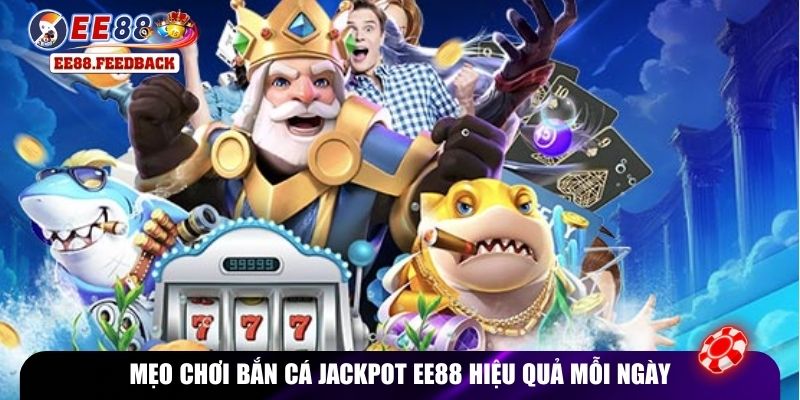 Mẹo chơi bắn cá jackpot EE88 hiệu quả mỗi ngày
